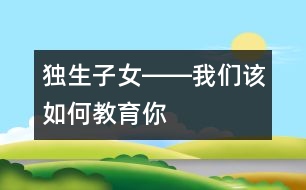 獨(dú)生子女――我們?cè)撊绾谓逃?></p>										
													    如今因?yàn)楠?dú)生子女盛行，我們幾乎迷失了如何對(duì)獨(dú)生子女教育的思想和方法。因?yàn)槊襟w上一會(huì)兒是“多表?yè)P(yáng)少批評(píng)”，一會(huì)兒“成功是成功之母”，還提倡不準(zhǔn)體罰和變相體罰孩子……這樣一來(lái)，更有一些家長(zhǎng)不知該如何對(duì)待自己的那個(gè)寶貝孩子了。而孩子們的行為又似乎越來(lái)越離譜了，追星不說(shuō)，還追時(shí)尚。社會(huì)上什么時(shí)尚就弄什么，不讓弄還跟你作斗爭(zhēng)，斗爭(zhēng)的方式也方法也越來(lái)越先進(jìn)。不僅這樣，父母想對(duì)孩子動(dòng)點(diǎn)真格的，爺爺奶奶，外公外婆還護(hù)著他們，畢竟是上輩人，心里就是一萬(wàn)個(gè)不痛快，也只好忍著，如今天天在為孩子鬧別扭的家庭，也不在少數(shù)。搞來(lái)搞去，弄得自己也不知道如何管教孩子了。甚至一些專門從事教育教學(xué)工作的靈魂工程師們，管得了別人的孩子，可就是管不住自己的孩子。 <br/><br/>    那么管不下自己孩子的根本原因是什么呢？ <br/><br/>    原因之一：就是大多數(shù)獨(dú)生子女的兩代家長(zhǎng)都認(rèn)為：“孩子還小，等他們長(zhǎng)大了，自然就會(huì)懂事”的寵愛加溺愛意識(shí)所造成的。因?yàn)槿诵灾杏泻芏嗳觞c(diǎn)，比如自私、懶散、好吃、好喝、好享樂(lè)、好表現(xiàn)……大家認(rèn)為孩子還小，等他們長(zhǎng)大后再教育也不遲，這就為教育孩子埋下了一顆定時(shí)炸彈。孩子的很多毛病，都是小時(shí)候養(yǎng)成的，就像得病一樣，病得輕的時(shí)候好醫(yī)，到病入膏盲的時(shí)候，也就拿它沒(méi)辦法了。到他們長(zhǎng)大后，連自己都知道有這樣那樣的毛病時(shí)，已經(jīng)為時(shí)過(guò)晚。那時(shí)候，孩子們肯定還要責(zé)怪大人，小時(shí)候?yàn)槭裁床粐?yán)格要求自己，如今導(dǎo)致自己有這么多毛病。一位諾貝爾獎(jiǎng)獲得者的經(jīng)驗(yàn)認(rèn)為，他的成功來(lái)自于自己在幼兒園時(shí)候，培養(yǎng)起來(lái)的良好習(xí)慣。這就告訴了我們一個(gè)經(jīng)驗(yàn)：孩子良好的行為習(xí)慣，要從小培養(yǎng)起。同時(shí)也應(yīng)證了古俗語(yǔ)中的：“人看從小”這句箴言。因此，對(duì)孩子的養(yǎng)成教育要從小抓起。 <br/><br/>    原因之二：對(duì)孩子的教育缺乏度的把握。有一部分家長(zhǎng)“望子成龍，望女成鳳”的愿望太強(qiáng)烈，甚至還非常崇敬：“不打不成才”、“棍棒底下出孝子”的訓(xùn)言，對(duì)孩子過(guò)分嚴(yán)厲，這使孩子身心受到嚴(yán)重傷害，暴力傾向極為嚴(yán)重。孩子為了逃避罰責(zé)，從小便弄虛作假，滑馬溜嘴，不管任何人，都不加選擇地去騙，時(shí)間一長(zhǎng)，就會(huì)形成品德上的偏差，不要說(shuō)搞好學(xué)習(xí)，就是做人也成問(wèn)題。另一部分家長(zhǎng)卻對(duì)孩子溺愛有加，所謂“含在嘴里怕化了，捏在手里怕破了”就是這種心情的準(zhǔn)確表達(dá)。在這種環(huán)境中長(zhǎng)大的孩子，往往個(gè)人意識(shí)太強(qiáng)烈，難以合群，唯我獨(dú)尊，只會(huì)要求別人順從自己，自私自利，而且會(huì)挺而走險(xiǎn)，馬加爵就是典型代表。因此，對(duì)孩子的教育也要有科學(xué)的度的問(wèn)題。 <br/><br/>    原因之三：隔代教育導(dǎo)致在教育孩子上的父母不作為，所引起的孩子成長(zhǎng)迷惑癥。職業(yè)婦女的增多，使這種現(xiàn)象尤為突出。特別是面對(duì)競(jìng)爭(zhēng)日益激烈的現(xiàn)代社會(huì)，這已經(jīng)成為影響孩子教育的瓶頸。隔代教育畢竟存在著諸多教育方面的失誤。一是老人的隔代親情懷，容易導(dǎo)致對(duì)孫輩們的溺愛；二是老人教育孩子的力不從心，容易讓孩子的某些壞習(xí)氣滋長(zhǎng)；三是老人與時(shí)代滯后的思想意識(shí)，影響孩子的健康成長(zhǎng)。畢竟父母與孩子的關(guān)系與祖輩的關(guān)系，有一些差別，對(duì)孩子的認(rèn)識(shí)也是不同，更容易在教育孩子問(wèn)題上出差錯(cuò)。當(dāng)然，也有個(gè)別祖輩，在教育孫輩問(wèn)題上，比父母更明智，但畢竟只是少數(shù)。因此，要避免不正確的隔代教育帶來(lái)的負(fù)面影響。 <br/><br/>    原因之四：社會(huì)不良環(huán)境對(duì)孩子成長(zhǎng)的污染。社會(huì)上的黃、賭、毒和一些低級(jí)下流的思想意識(shí)以及錢權(quán)崇拜，也在不斷浸蝕著孩子們沌潔的心靈。比如：孩子見義勇為了，但大多數(shù)成年長(zhǎng)人顯得極其冷漠；孩子拾金不昧了，卻被大人斥責(zé)為憨包、傻蛋。這就是教育上的5－2＝0(5天的學(xué)校教育，被2天的社會(huì)家庭影響所吞噬的形象表達(dá)式）這一社會(huì)現(xiàn)實(shí)的有力佐證。 <br/><br/>    原因之五：以分?jǐn)?shù)論英雄的片面發(fā)展觀，傷害了大多數(shù)孩子的自尊，讓大多數(shù)孩子成了少數(shù)孩子的殉葬品。因?yàn)楫吘箤W(xué)得好的學(xué)生在少數(shù)，大部分孩子只是平平而過(guò)。說(shuō)得不客氣一點(diǎn)，我們的整個(gè)基礎(chǔ)教育，都只是在為幾個(gè)考上北大、清華的尖子生服務(wù)，其余的孩子成了這幾個(gè)少數(shù)精英分子的陪讀。陪讀教育讓孩子們的失去了人生的追求和理想，人生的價(jià)值觀同樣產(chǎn)生了偏差，他們只好用錢權(quán)崇拜和拚命追星來(lái)解脫自己。 <br/><br/>    為了克服和消除以上教育孩子出現(xiàn)的問(wèn)題，特提出如下四個(gè)對(duì)策： <br/><br/>    對(duì)策一：要懲誡和鼓勵(lì)并行。沒(méi)有懲誡的教育，只有溺愛。沒(méi)有鼓勵(lì)的教育，只有暴力。教育本身就是一門復(fù)雜的藝術(shù)勞動(dòng)，是一項(xiàng)理論性、實(shí)踐性、技術(shù)性……極強(qiáng)的專業(yè)技術(shù)工作。單打一地進(jìn)行蠻干硬拚，其結(jié)果都只能是適得其反，事倍功半。 <br/><br/>    當(dāng)然，這里所指的懲誡，也不是封建時(shí)候的棍棒教育，而是一種科學(xué)的教育方法。比如做了錯(cuò)事的孩子，我們要抓住機(jī)遇，做好現(xiàn)場(chǎng)教育。如果有機(jī)會(huì)的話，還要讓他們?cè)僮鲆槐檫@件事，看能否再犯錯(cuò)誤。然后再根據(jù)孩子犯錯(cuò)誤的性質(zhì)和類別，進(jìn)行有的放矢的糾正。如孩子拿了別人的東西，要讓孩子將東西交還給別人，并向別人陪禮道歉。寫錯(cuò)了一個(gè)字，不是罰抄上百遍或者上千遍，而是指出后，在無(wú)意識(shí)中，再讓孩子寫，看看他（或她）有沒(méi)有改正，不改正的話再用他（或她）自認(rèn)為適合自己的方法來(lái)進(jìn)行糾正，才能達(dá)到效果。當(dāng)然鼓勵(lì)是必要的，但也不能濫用。要在適當(dāng)?shù)臅r(shí)候，相機(jī)而用。同時(shí)還要根據(jù)孩子的心理特點(diǎn)，來(lái)采取是傾向于懲誡還是傾向于鼓勵(lì)的教育方式。有人認(rèn)為學(xué)校教育總有一天會(huì)被網(wǎng)絡(luò)化所替代，如果這只是針對(duì)知識(shí)傳遞而言的話，那這種理想和愿望，有可能實(shí)現(xiàn)。但針對(duì)人的思想品德教育而言的話，網(wǎng)絡(luò)是無(wú)法替代人來(lái)進(jìn)行動(dòng)態(tài)的思想教育的。事實(shí)上，對(duì)人的教育是其它任何進(jìn)步的科學(xué)手段都無(wú)法替代教師的。 <br/><br/>    對(duì)策二：不論國(guó)家或者企業(yè)，都要留給有孩子的父母親一定的時(shí)間，與孩子在一起，承擔(dān)起教育孩子這項(xiàng)光榮而神圣的任務(wù)。同時(shí)國(guó)家應(yīng)該開辦一大批短期家長(zhǎng)學(xué)校，讓家長(zhǎng)脫離只要供給孩子吃、穿就行，而其它就無(wú)所作為的思想意識(shí)，大多數(shù)家長(zhǎng)只重視“養(yǎng)”，而忽略了“育”的重要性，甚至認(rèn)為其它教育方面的就屬于學(xué)校的事了，或者把孩子交給老人，自己就好像無(wú)所作為了一樣，這是不行的。常言說(shuō)：“家長(zhǎng)是孩子的第一任老師。”作為家長(zhǎng)，我們一定要對(duì)孩子的方方面面負(fù)責(zé)，真正要讓孩子全面發(fā)展。這樣只有不斷探索教育孩子的方法，甚至要讀一些教育孩子的各種書籍，學(xué)會(huì)掌握教育孩子的度，以及根據(jù)孩子的個(gè)性心理特點(diǎn)，采用不同的教育方式和方法，才能使教育孩子的方法行之有效。 <br/><br/>    對(duì)策三：學(xué)校教育不能再采用分?jǐn)?shù)論英雄的簡(jiǎn)單粗野的方法了，用分?jǐn)?shù)定英雄，這和體罰、變相體罰學(xué)生是沒(méi)有什么本質(zhì)區(qū)別的。學(xué)校教育要充滿溫情，要有海納百川的氣度，努力將各類學(xué)校建設(shè)成蕩滌人類靈魂的圣地，起到凈化人們心靈的作用。 <br/><br/>    對(duì)策四：要堅(jiān)決清除社會(huì)上那些不僅危害青少年成長(zhǎng)，而且敗壞整個(gè)社會(huì)道德的不良行為和現(xiàn)象，使整個(gè)社會(huì)形成廉潔向上，充滿活力，不斷探索的和諧環(huán)境。這樣既提供給孩子們一個(gè)健康成長(zhǎng)的天地，也促進(jìn)了社會(huì)的向前發(fā)展。<br/><!-- End --></font>  </td></tr>  <tr><td height=10></td></tr>  </table>  <table border=0 width=