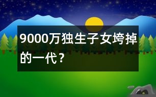 9000萬獨(dú)生子女：垮掉的一代？