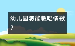 幼兒園怎能教唱情歌？