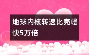地球內(nèi)核轉(zhuǎn)速比殼?？?萬倍