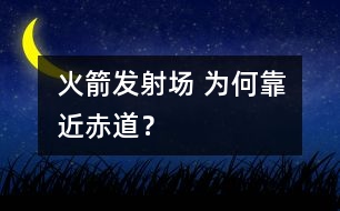 火箭發(fā)射場 為何靠近赤道？