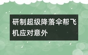 研制超級降落傘幫飛機(jī)應(yīng)對意外