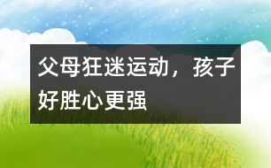 父母狂迷運動，孩子好勝心更強(qiáng)