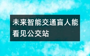 未來(lái)智能交通盲人能看見(jiàn)公交站