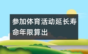參加體育活動(dòng)延長壽命年限算出