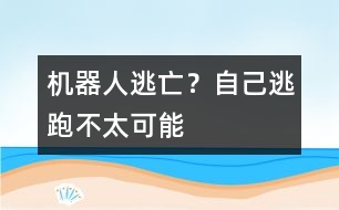 機(jī)器人逃亡？自己逃跑不太可能