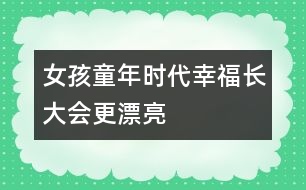 女孩童年時(shí)代幸福長(zhǎng)大會(huì)更漂亮