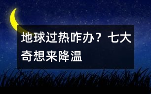 地球過熱咋辦？七大奇想來降溫