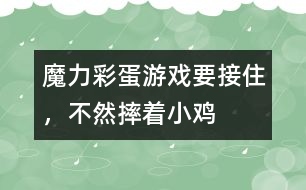 魔力彩蛋游戲：要接住，不然摔著小雞