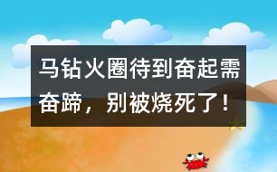 馬鉆火圈：待到奮起需奮蹄，別被燒死了！