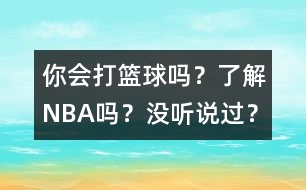 你會(huì)打籃球嗎？了解NBA嗎？沒聽說過？