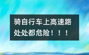 騎自行車(chē)上高速路  處處都危險(xiǎn)?。?！