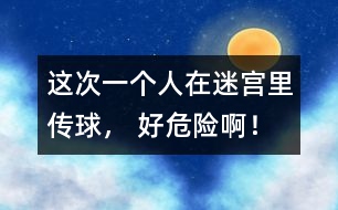 這次一個人在迷宮里傳球， 好危險??！