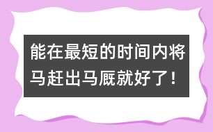 能在最短的時(shí)間內(nèi)將馬趕出馬廄就好了！