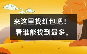 來這里找紅包吧！   看誰能找到最多。