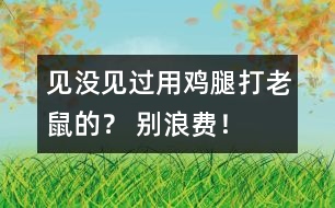 見沒見過用雞腿打老鼠的？ 別浪費！