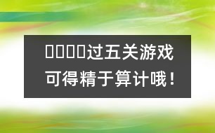 ????過五關游戲：可得精于算計哦！
