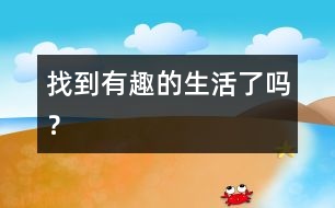 找到有趣的生活了嗎？