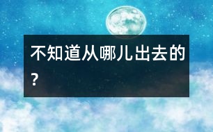 不知道從哪兒出去的？