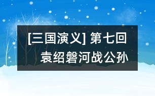 [三國(guó)演義] 第七回　袁紹磐河戰(zhàn)公孫　孫堅(jiān)跨江擊劉表