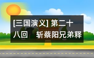 [三國演義] 第二十八回　斬蔡陽兄弟釋疑　會(huì)古城主臣聚義