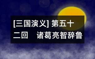 [三國(guó)演義] 第五十二回　諸葛亮智辭魯肅　趙子龍計(jì)取桂陽(yáng)