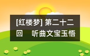 [紅樓夢(mèng)] 第二十二回    聽(tīng)曲文寶玉悟禪機(jī)  制燈迷賈政悲讖語(yǔ)