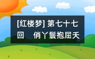 [紅樓夢] 第七十七回    俏丫鬟抱屈夭風流  美優(yōu)伶斬情歸水月