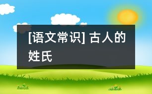 [語(yǔ)文常識(shí)] 古人的姓氏