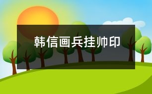 韓信畫(huà)兵掛帥印