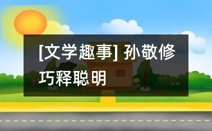[文學趣事] 孫敬修巧釋“聰明”