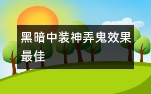黑暗中裝神弄鬼效果最佳