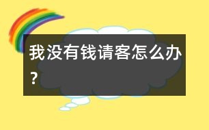我沒有錢請(qǐng)客怎么辦？