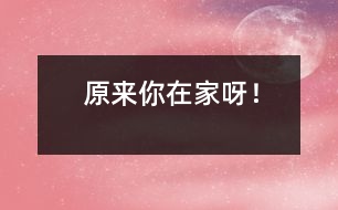 原來你在家呀！
