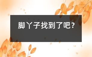 腳丫子找到了吧？