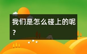 我們是怎么碰上的呢？