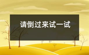 請(qǐng)倒過(guò)來(lái)試一試