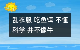 亂衣服 吃魚餌 不懂科學 并不像牛