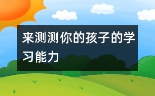 來(lái)測(cè)測(cè)你的孩子的學(xué)習(xí)能力