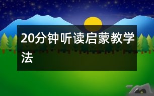 20分鐘聽(tīng)讀啟蒙教學(xué)法