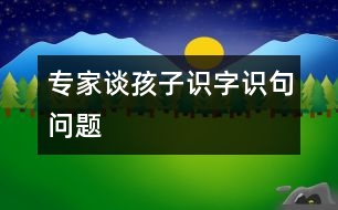 專家談孩子識(shí)字、識(shí)句問(wèn)題